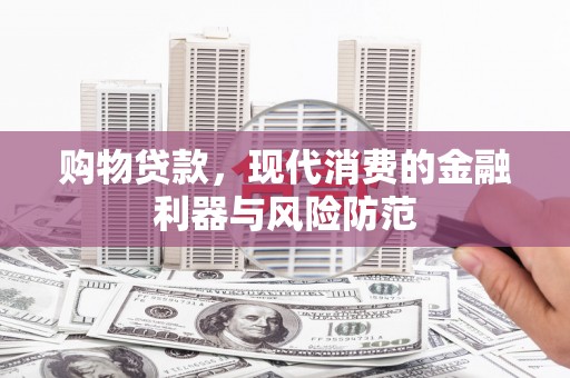 绥中购物贷款，现代消费的金融利器与风险防范