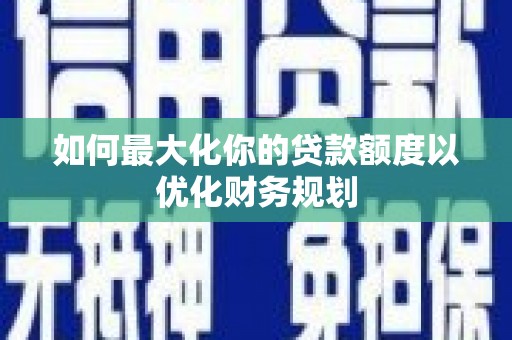 绥中如何最大化你的贷款额度以优化财务规划