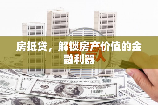 绥中房抵贷，解锁房产价值的金融利器
