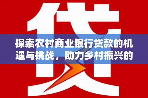 绥中探索农村商业银行贷款的机遇与挑战，助力乡村振兴的金融引擎