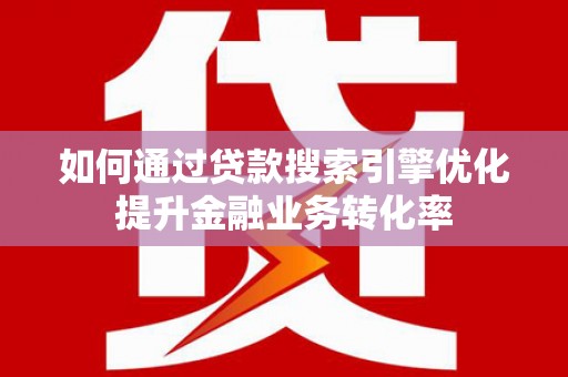 绥中如何通过贷款搜索引擎优化提升金融业务转化率