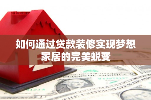 绥中如何通过贷款装修实现梦想家居的完美蜕变
