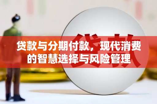 绥中贷款与分期付款，现代消费的智慧选择与风险管理