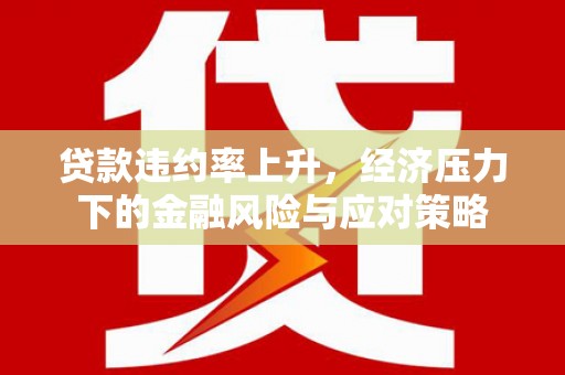 绥中贷款违约率上升，经济压力下的金融风险与应对策略