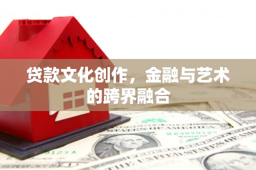 绥中贷款文化创作，金融与艺术的跨界融合