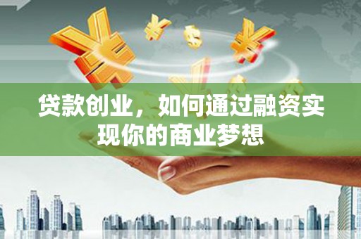 绥中贷款创业，如何通过融资实现你的商业梦想
