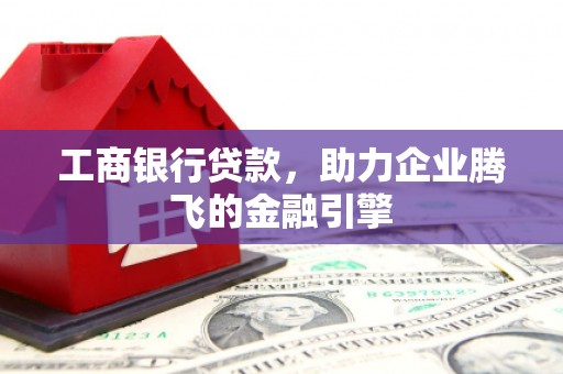 绥中工商银行贷款，助力企业腾飞的金融引擎
