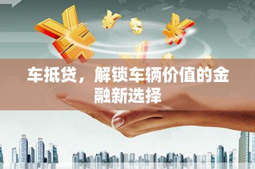 绥中车抵贷，解锁车辆价值的金融新选择