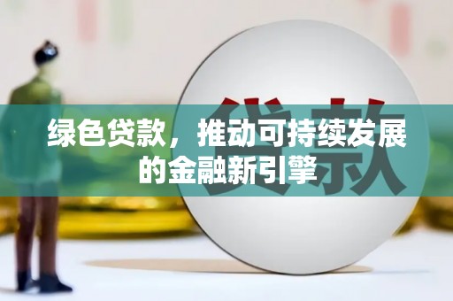 绥中绿色贷款，推动可持续发展的金融新引擎