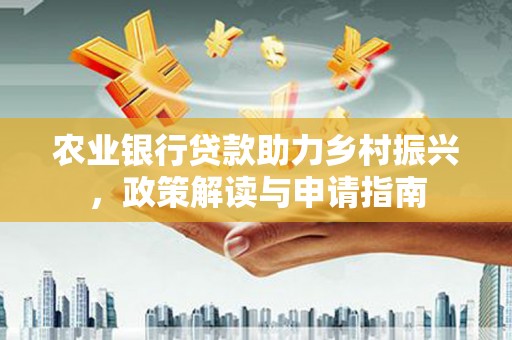 绥中农业银行贷款助力乡村振兴，政策解读与申请指南