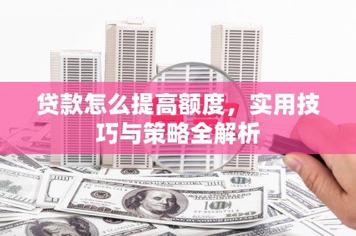 绥中贷款怎么提高额度，实用技巧与策略全解析