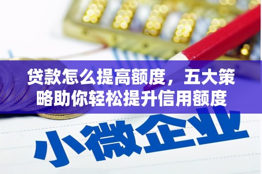 绥中贷款怎么提高额度，五大策略助你轻松提升信用额度