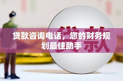 绥中贷款咨询电话，您的财务规划最佳助手