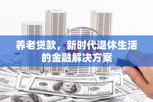 绥中养老贷款，新时代退休生活的金融解决方案