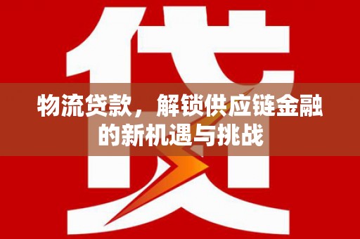 绥中物流贷款，解锁供应链金融的新机遇与挑战