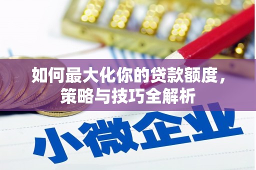 绥中如何最大化你的贷款额度，策略与技巧全解析