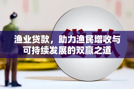 绥中渔业贷款，助力渔民增收与可持续发展的双赢之道