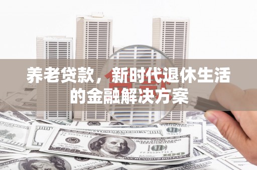 绥中养老贷款，新时代退休生活的金融解决方案