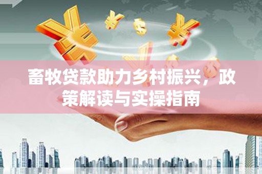 绥中畜牧贷款助力乡村振兴，政策解读与实操指南