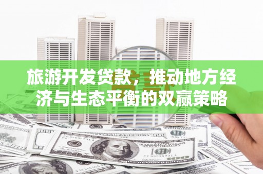 绥中旅游开发贷款，推动地方经济与生态平衡的双赢策略