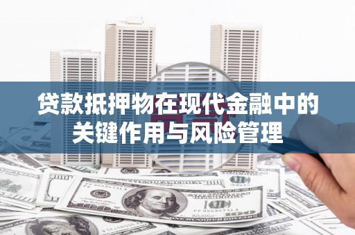 绥中贷款抵押物在现代金融中的关键作用与风险管理