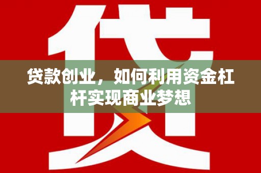 绥中贷款创业，如何利用资金杠杆实现商业梦想