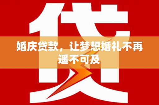 绥中婚庆贷款，让梦想婚礼不再遥不可及