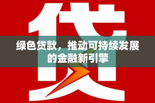 绥中绿色贷款，推动可持续发展的金融新引擎