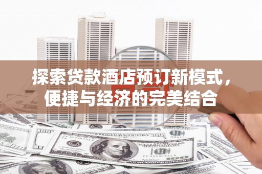 绥中探索贷款酒店预订新模式，便捷与经济的完美结合