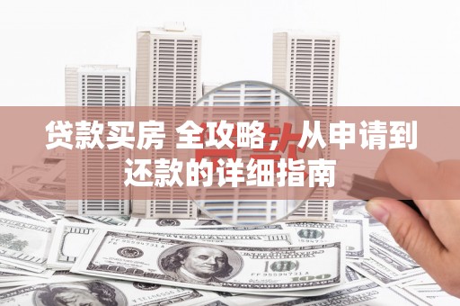 绥中贷款买房 全攻略，从申请到还款的详细指南