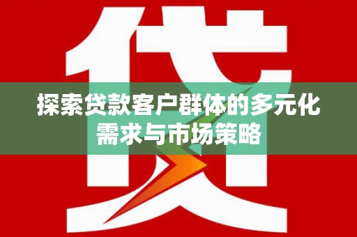 绥中探索贷款客户群体的多元化需求与市场策略