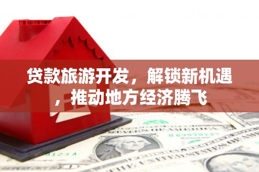 绥中贷款旅游开发，解锁新机遇，推动地方经济腾飞