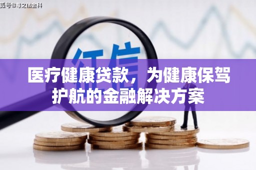 绥中医疗健康贷款，为健康保驾护航的金融解决方案