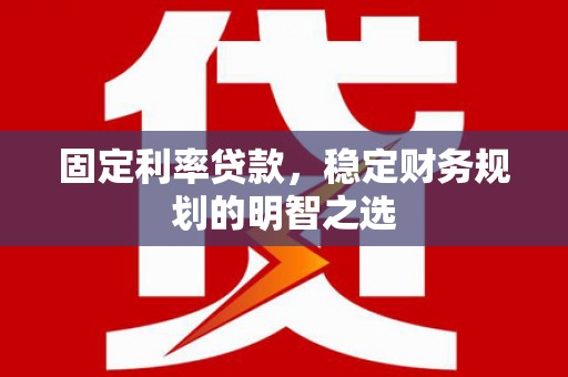 绥中固定利率贷款，稳定财务规划的明智之选