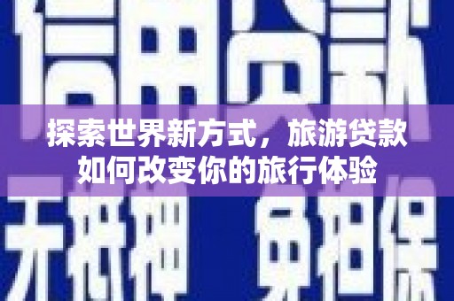 绥中探索世界新方式，旅游贷款如何改变你的旅行体验