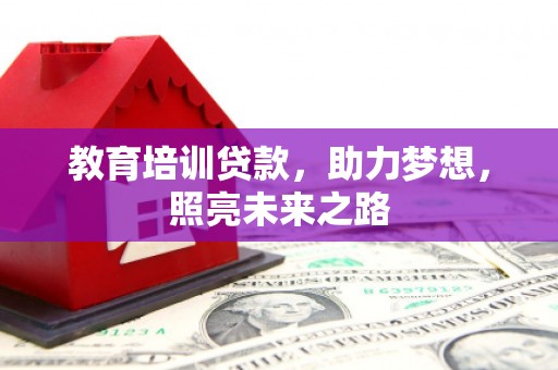 绥中教育培训贷款，助力梦想，照亮未来之路