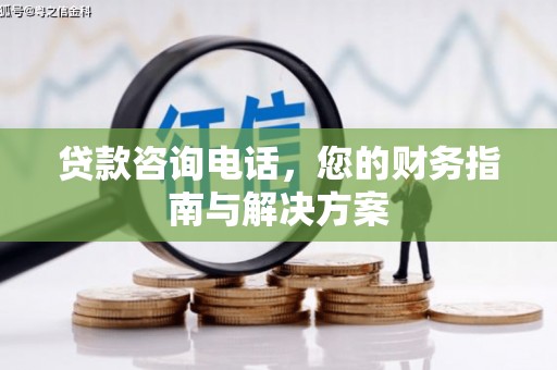 绥中贷款咨询电话，您的财务指南与解决方案