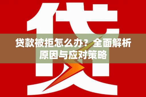 绥中贷款被拒怎么办？全面解析原因与应对策略