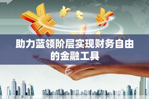 绥中助力蓝领阶层实现财务自由的金融工具