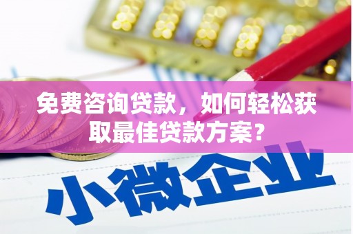 绥中免费咨询贷款，如何轻松获取最佳贷款方案？