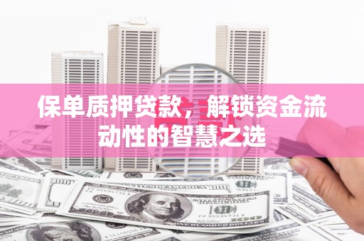 绥中保单质押贷款，解锁资金流动性的智慧之选